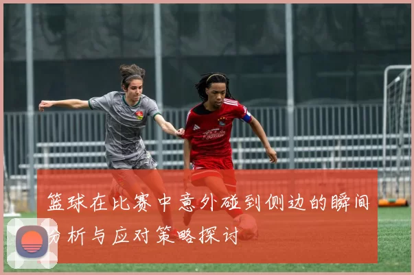 篮球在比赛中意外碰到侧边的瞬间分析与应对策略探讨