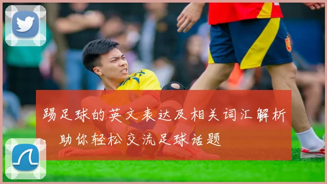 踢足球的英文表达及相关词汇解析，助你轻松交流足球话题