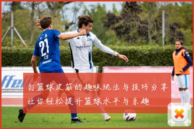 打篮球皮筋的趣味玩法与技巧分享让你轻松提升篮球水平与乐趣