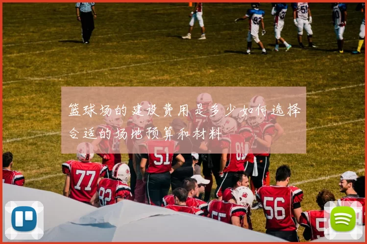 篮球场的建设费用是多少如何选择合适的场地预算和材料