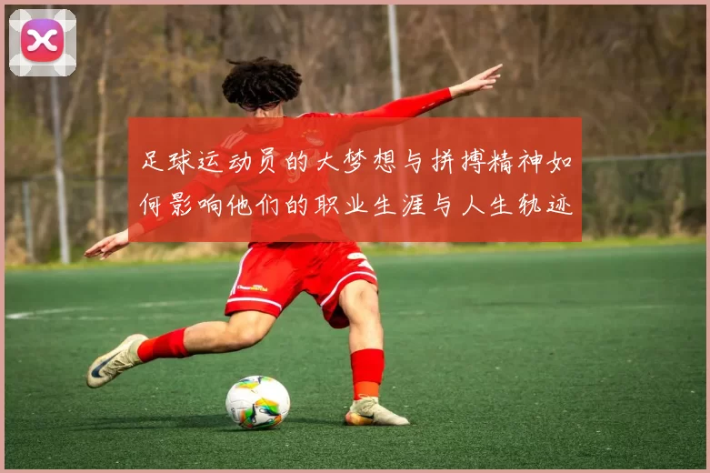 足球运动员的大梦想与拼搏精神如何影响他们的职业生涯与人生轨迹